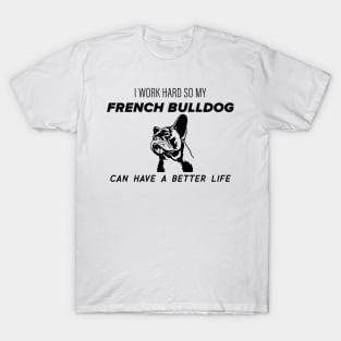 I work hard so my french bulldog can have a better life T-Shirt